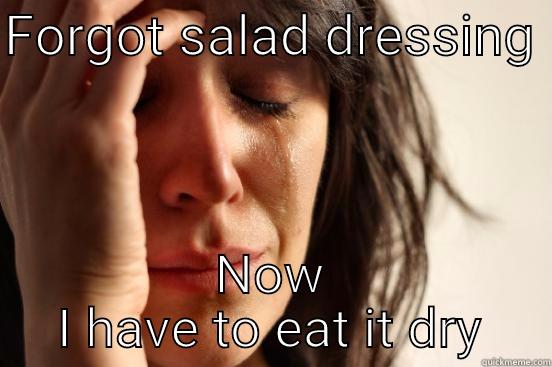 FORGOT SALAD DRESSING  NOW I HAVE TO EAT IT DRY First World Problems