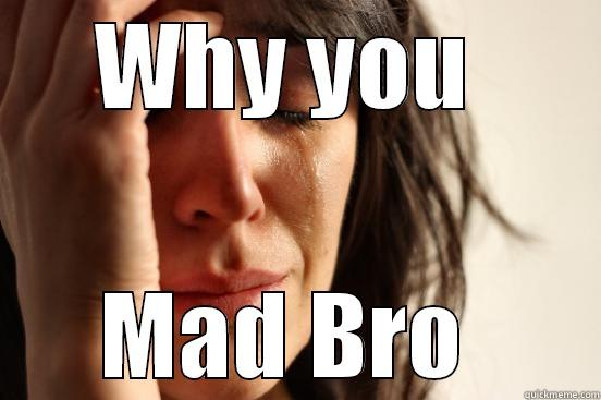 WHY YOU  MAD BRO  First World Problems