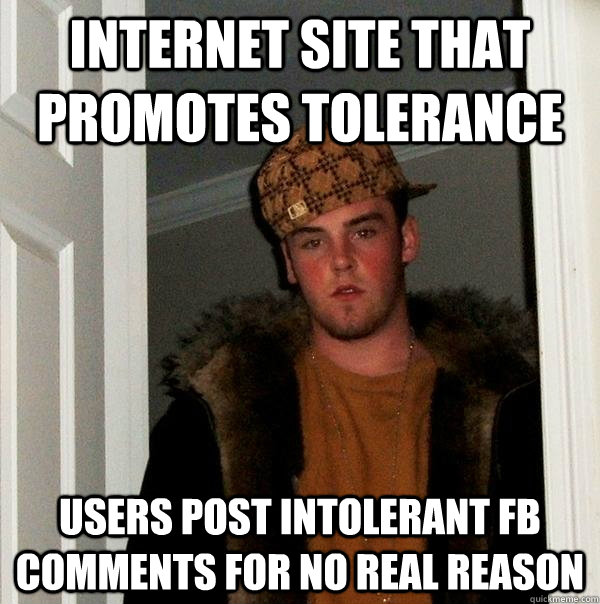 Internet Site that promotes tolerance Users post intolerant FB comments for no real reason  Scumbag Steve