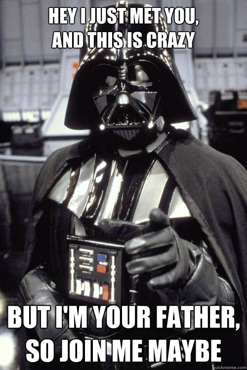 HEY I JUST MET YOU,
AND THIS IS CRAZY BUT I'M YOUR FATHER,
SO JOIN ME MAYBE - HEY I JUST MET YOU,
AND THIS IS CRAZY BUT I'M YOUR FATHER,
SO JOIN ME MAYBE  Scumbag Darth Vader