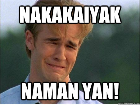 nakakaiyak  naman yan! - nakakaiyak  naman yan!  1990s Problems