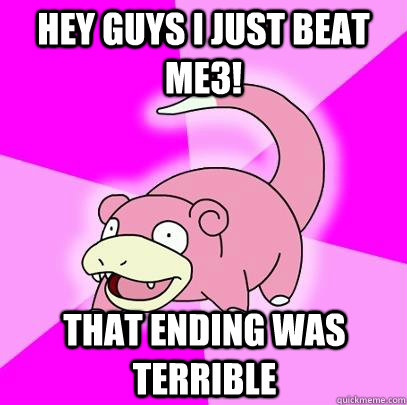 HEY GUYS I JUST BEAT ME3!  THAT ENDING WAS TERRIBLE  Slowpoke