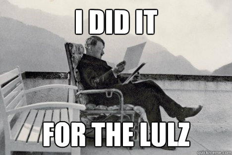 I DID IT FOR THE LULZ  