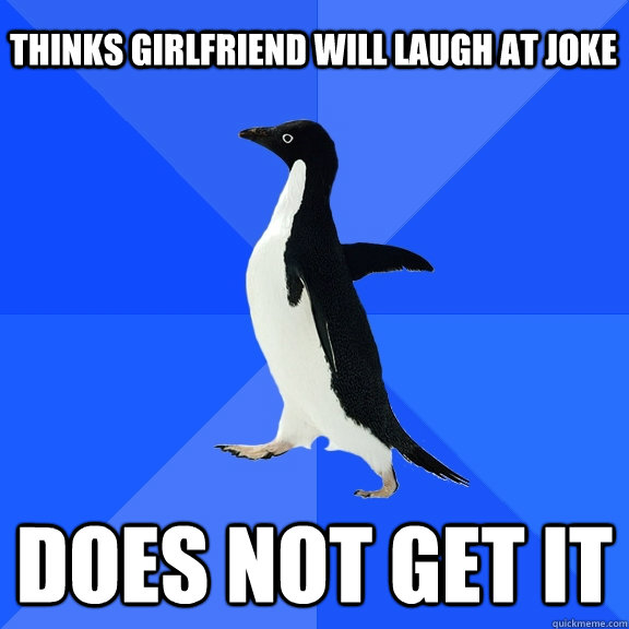 thinks girlfriend will laugh at joke does not get it    Socially Awkward Penguin