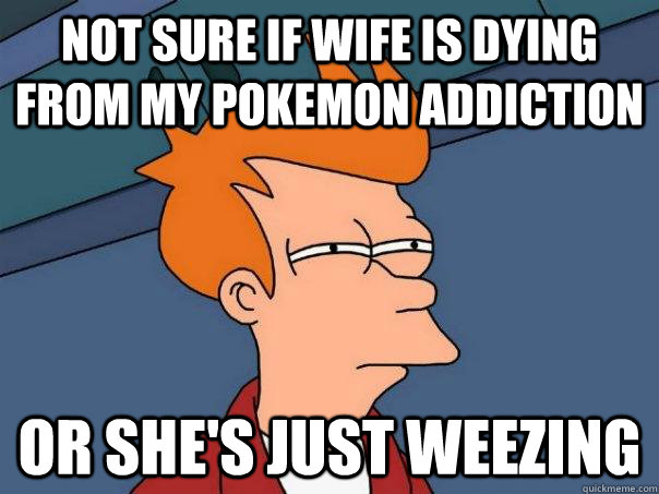 Not sure if wife is dying from my pokemon addiction Or she's just weezing - Not sure if wife is dying from my pokemon addiction Or she's just weezing  Futurama Fry