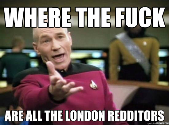 Where the fuck Are all the London redditors  Annoyed Picard HD
