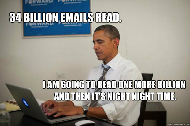 34 billion emails read. I am going to read one more billion
 and then it's night night time. - 34 billion emails read. I am going to read one more billion
 and then it's night night time.  Obama on Reddit