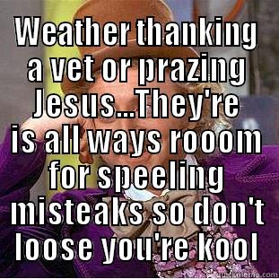  WEATHER THANKING A VET OR PRAZING JESUS...THEY'RE IS ALL WAYS ROOOM FOR SPEELING MISTEAKS SO DON'T LOOSE YOU'RE KOOL Condescending Wonka