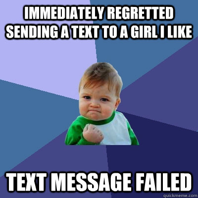 immediately regretted sending a text to a girl i like text message failed  Success Kid