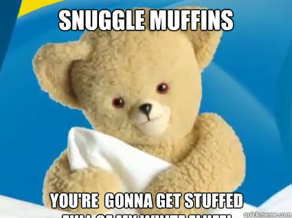 SNUGGLE MUFFINS YOU're  GONNA GET STUFFED 
Full of my white Fluff! - SNUGGLE MUFFINS YOU're  GONNA GET STUFFED 
Full of my white Fluff!  Creepy Snuggle Bear