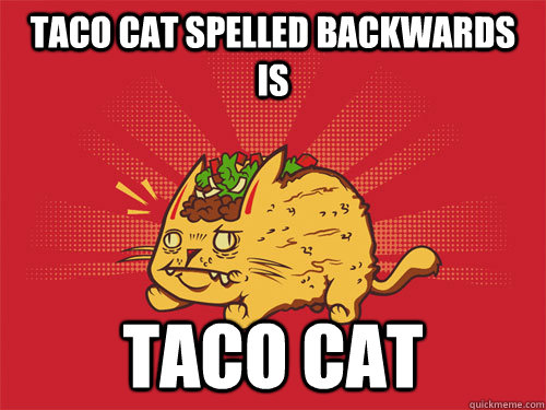 Taco Cat spelled backwards is Taco cat  