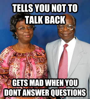 Tells You Not to talk back Gets mad when you dont answer questions  African Parents