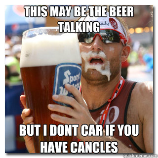 this may be the beer talking but i dont car if you have cancles  - this may be the beer talking but i dont car if you have cancles   Bar Joke Billy