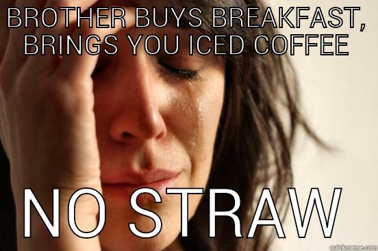 BROTHER BUYS BREAKFAST, BRINGS YOU ICED COFFEE NO STRAW First World Problems