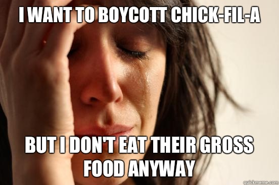 I want to boycott chick-fil-a But I don't eat their gross food anyway  First World Problems