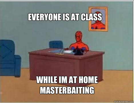 Everyone is at class While im at home masterbaiting  Spiderman