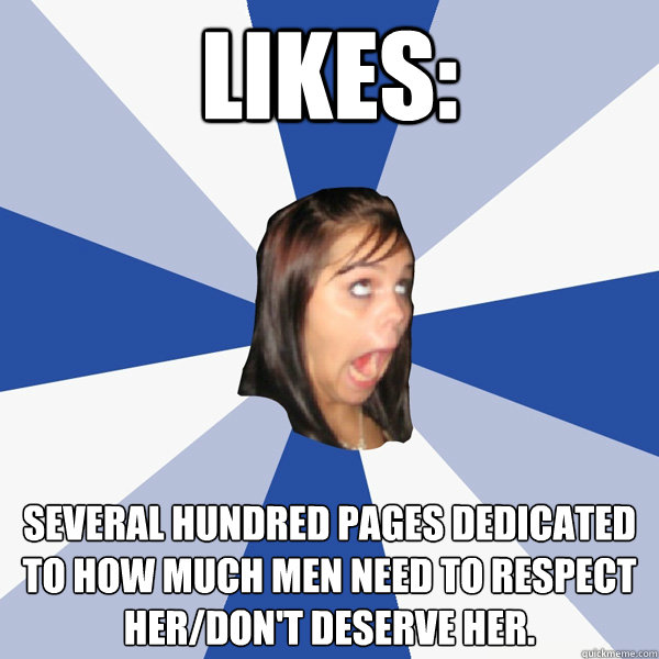 Likes: Several hundred pages dedicated to how much men need to respect her/don't deserve her.  Annoying Facebook Girl