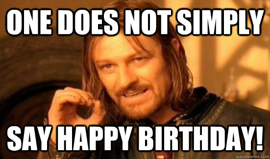 One does not simply Say happy birthday!  