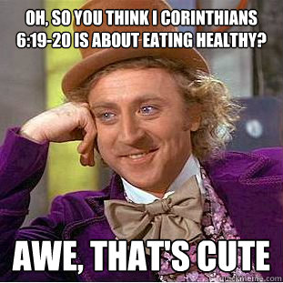 Oh, so you think I Corinthians 6:19-20 is about eating healthy? Awe, that's cute  Condescending Wonka