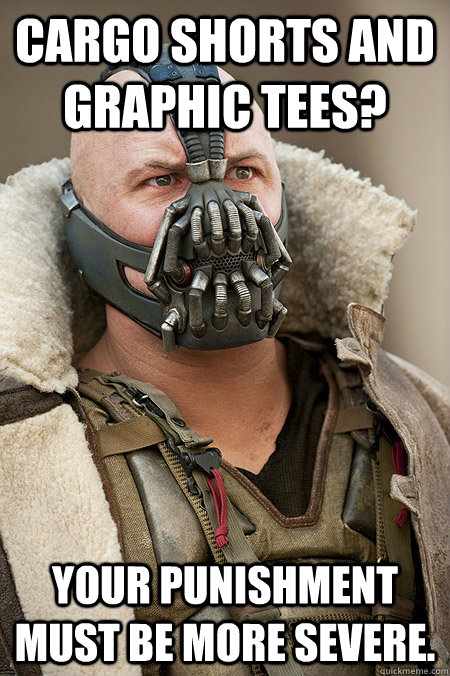 Cargo shorts and graphic tees?  Your punishment must be more severe. - Cargo shorts and graphic tees?  Your punishment must be more severe.  Bad Jokes Bane