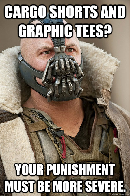 Cargo shorts and graphic tees?  Your punishment must be more severe.  Bad Jokes Bane