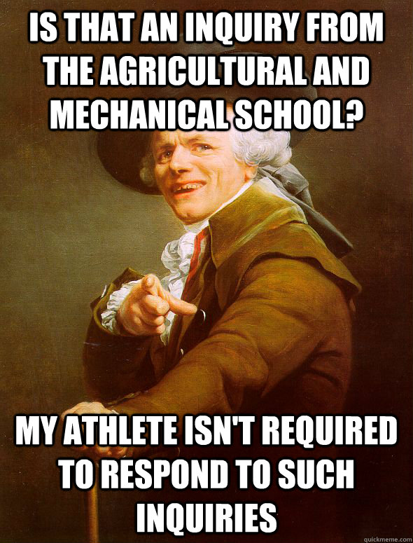 is that an inquiry from the agricultural and mechanical school? my athlete isn't required to respond to such inquiries  Joseph Ducreux