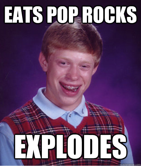 Eats pop rocks Explodes  Bad Luck Brian