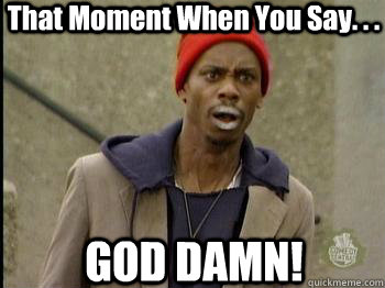 That Moment When You Say. . . GOD DAMN! - That Moment When You Say. . . GOD DAMN!  Tyrone Biggums