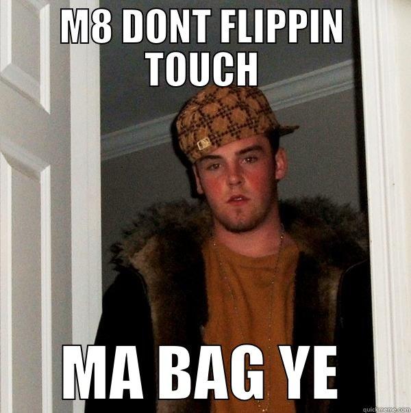 M8 DONT FLIPPIN TOUCH MA BAG YE Scumbag Steve