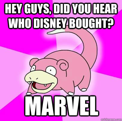 Hey guys, did you hear who disney bought? Marvel  Slowpoke