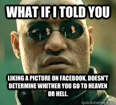 What if I told You Liking a picture on facebook, doesn't determine whither you go to heaven or hell.    