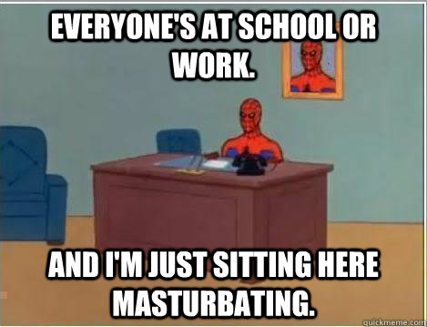 Everyone's at school or work. And I'm just sitting here masturbating.  Amazing Spiderman