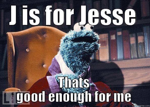 Jesse the creator - J IS FOR JESSE THATS GOOD ENOUGH FOR ME Cookie Monster