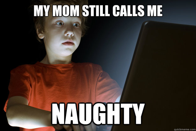 My mom still calls me  naughty  - My mom still calls me  naughty   First Internet Experience