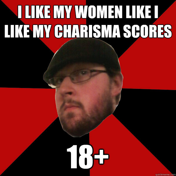 I like my women like I like my charisma scores 18+  