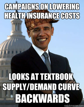 Campaigns on lowering health insurance costs Looks at textbook supply/demand curve backwards  Scumbag Obama