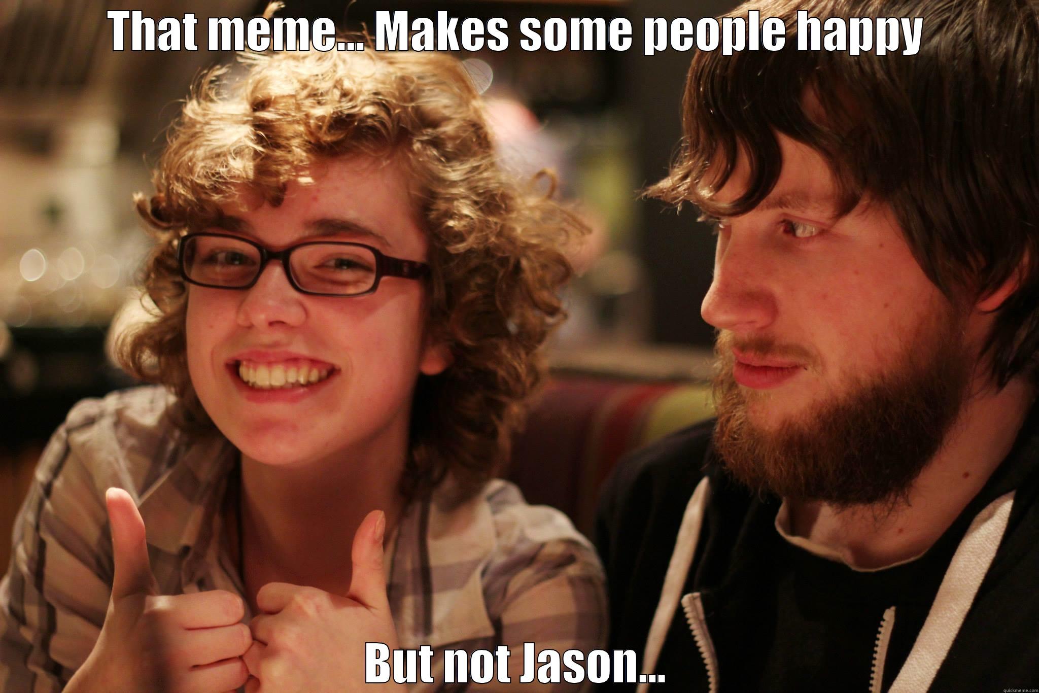 That meme.... - THAT MEME... MAKES SOME PEOPLE HAPPY BUT NOT JASON... Misc