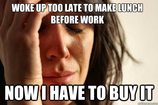 woke up too late to make lunch before work now i have to buy it  First World Problems