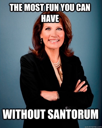the most fun you can have without santorum  Whites Rule Bachmann