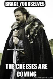 Brace Yourselves the cheeses are coming - Brace Yourselves the cheeses are coming  Brace Yourselves