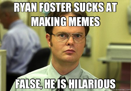 RYAN FOSTER SUCKS AT MAKING MEMES FALSE, HE IS HILARIOUS  Schrute