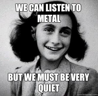 We can listen to metal But we must be very quiet  Anne frank radiators
