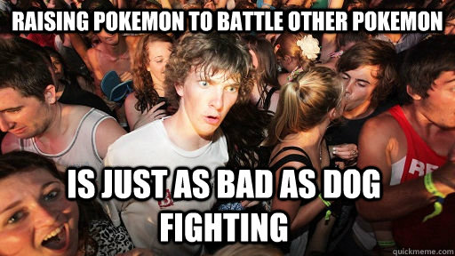 raising pokemon to battle other pokemon Is just as bad as dog fighting  Sudden Clarity Clarence