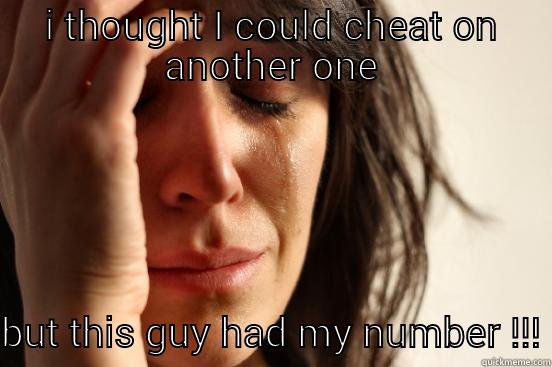 I THOUGHT I COULD CHEAT ON ANOTHER ONE BUT THIS GUY HAD MY NUMBER !!! First World Problems