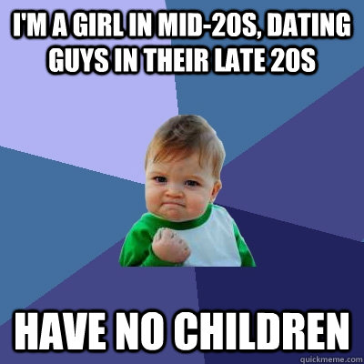 I'm a girl in mid-20s, dating guys in their late 20s Have no children  Success Kid
