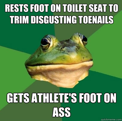 Rests foot on toilet seat to trim disgusting toenails Gets athlete's foot on ass  Foul Bachelor Frog