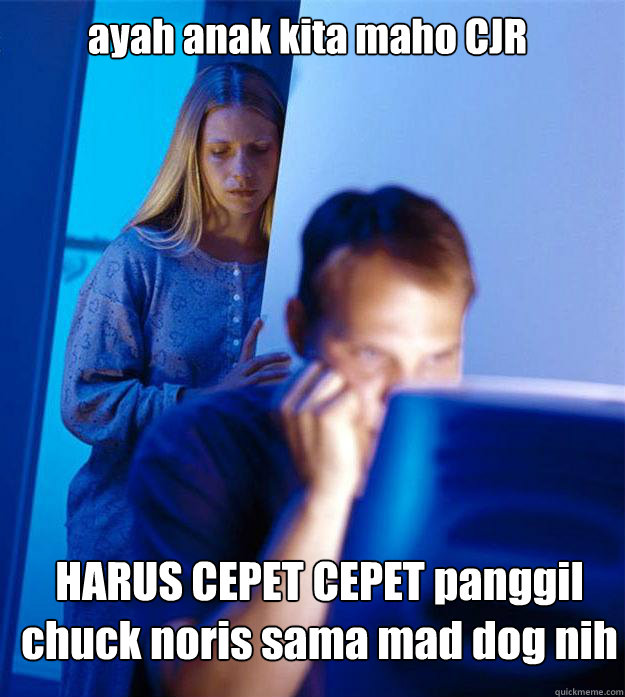 ayah anak kita maho CJR HARUS CEPET CEPET panggil chuck noris sama mad dog nih  Redditors Wife