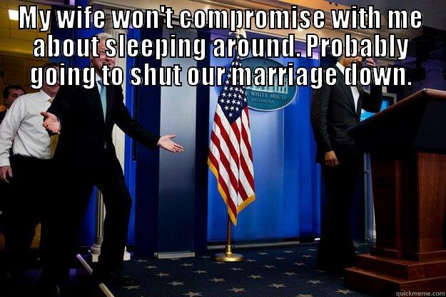  MY WIFE WON'T COMPROMISE WITH ME ABOUT SLEEPING AROUND. PROBABLY GOING TO SHUT OUR MARRIAGE DOWN. Inappropriate Timing Bill Clinton