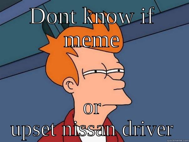 DONT KNOW IF MEME OR UPSET NISSAN DRIVER Futurama Fry