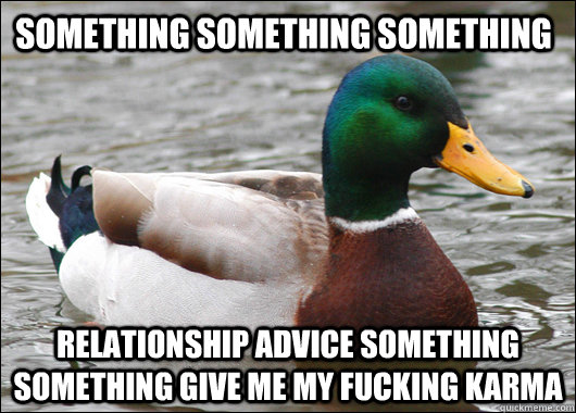 Something Something Something Relationship Advice Something Something Give me my fucking Karma  Actual Advice Mallard